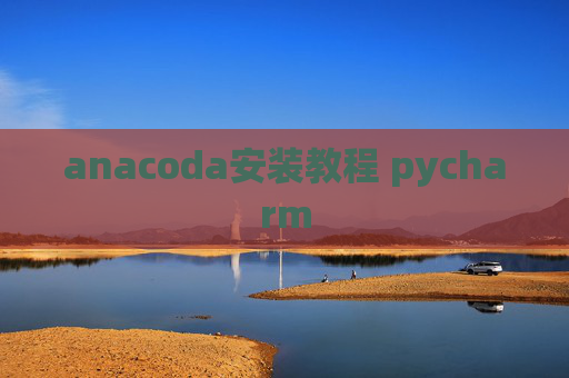 anacoda安装教程 pycharm